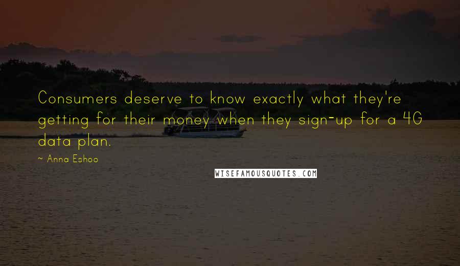 Anna Eshoo Quotes: Consumers deserve to know exactly what they're getting for their money when they sign-up for a 4G data plan.