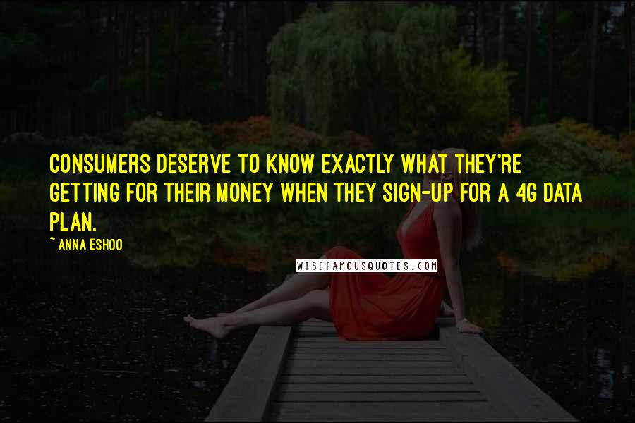 Anna Eshoo Quotes: Consumers deserve to know exactly what they're getting for their money when they sign-up for a 4G data plan.