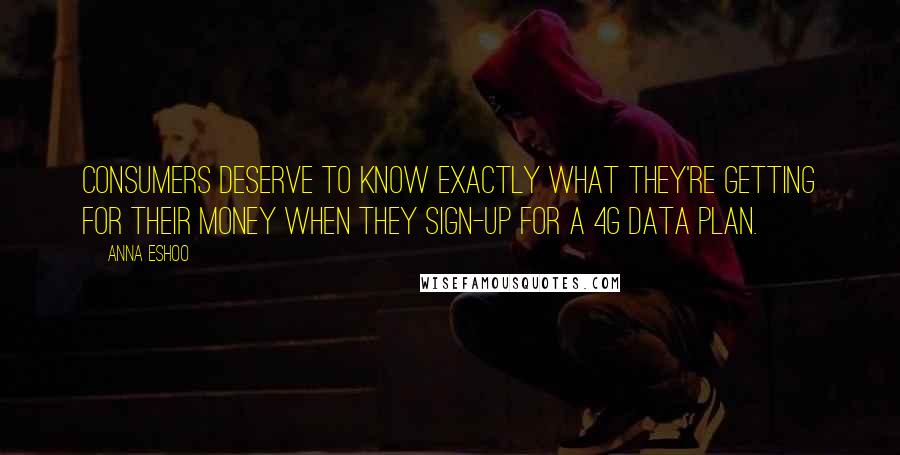 Anna Eshoo Quotes: Consumers deserve to know exactly what they're getting for their money when they sign-up for a 4G data plan.