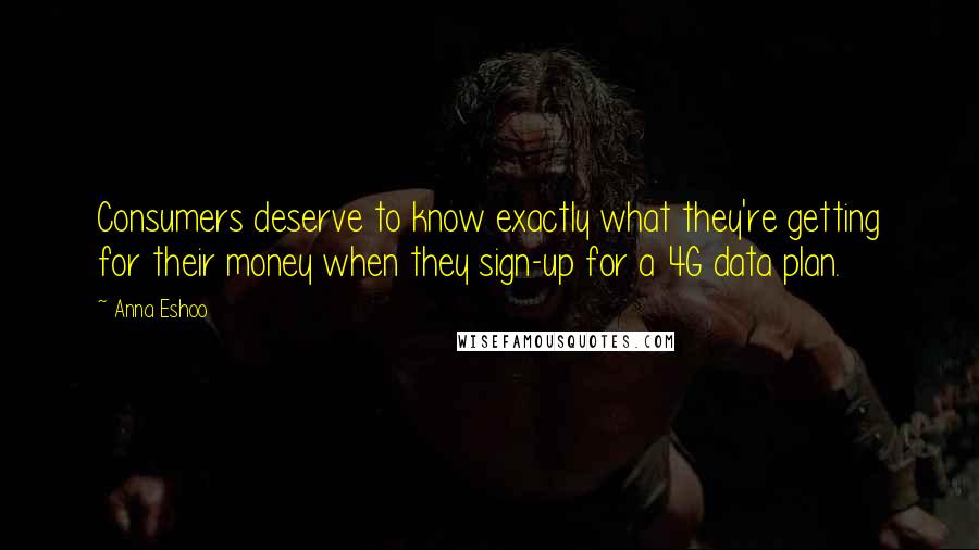 Anna Eshoo Quotes: Consumers deserve to know exactly what they're getting for their money when they sign-up for a 4G data plan.