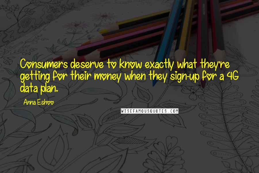 Anna Eshoo Quotes: Consumers deserve to know exactly what they're getting for their money when they sign-up for a 4G data plan.