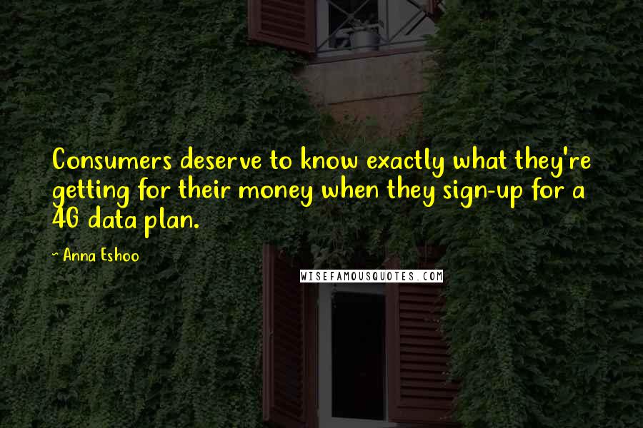 Anna Eshoo Quotes: Consumers deserve to know exactly what they're getting for their money when they sign-up for a 4G data plan.