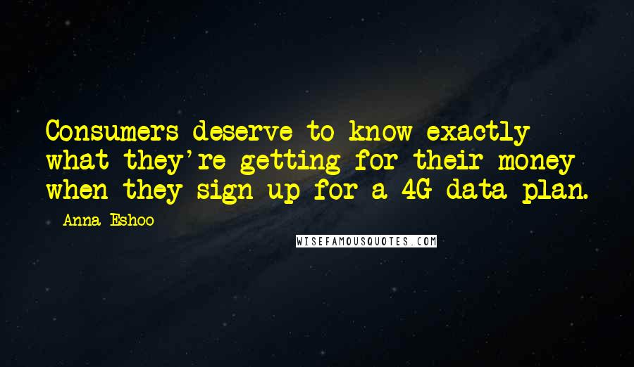 Anna Eshoo Quotes: Consumers deserve to know exactly what they're getting for their money when they sign-up for a 4G data plan.