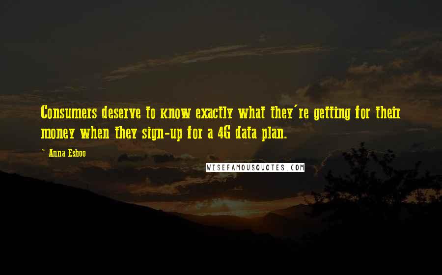 Anna Eshoo Quotes: Consumers deserve to know exactly what they're getting for their money when they sign-up for a 4G data plan.