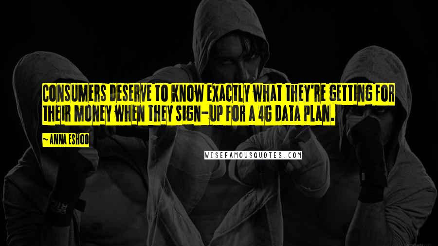 Anna Eshoo Quotes: Consumers deserve to know exactly what they're getting for their money when they sign-up for a 4G data plan.