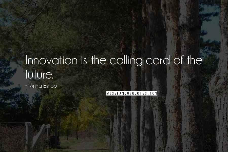 Anna Eshoo Quotes: Innovation is the calling card of the future.