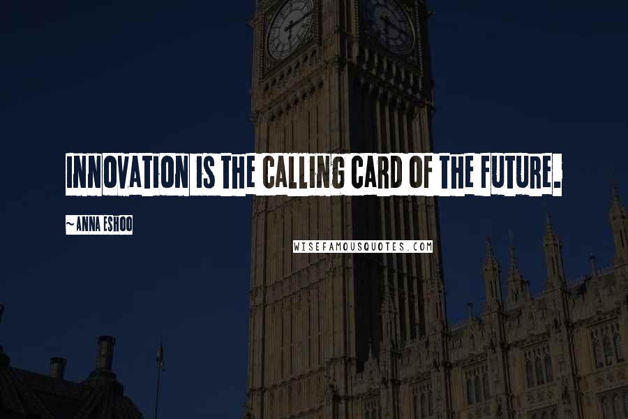 Anna Eshoo Quotes: Innovation is the calling card of the future.