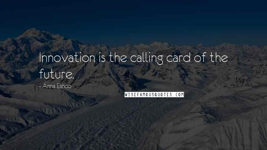 Anna Eshoo Quotes: Innovation is the calling card of the future.