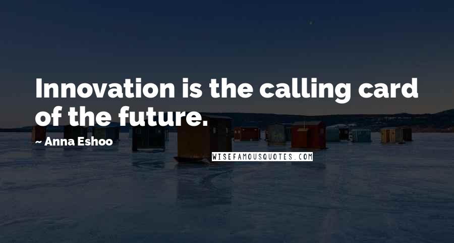 Anna Eshoo Quotes: Innovation is the calling card of the future.