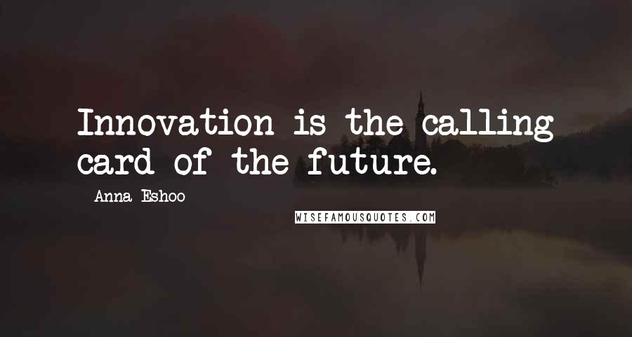 Anna Eshoo Quotes: Innovation is the calling card of the future.