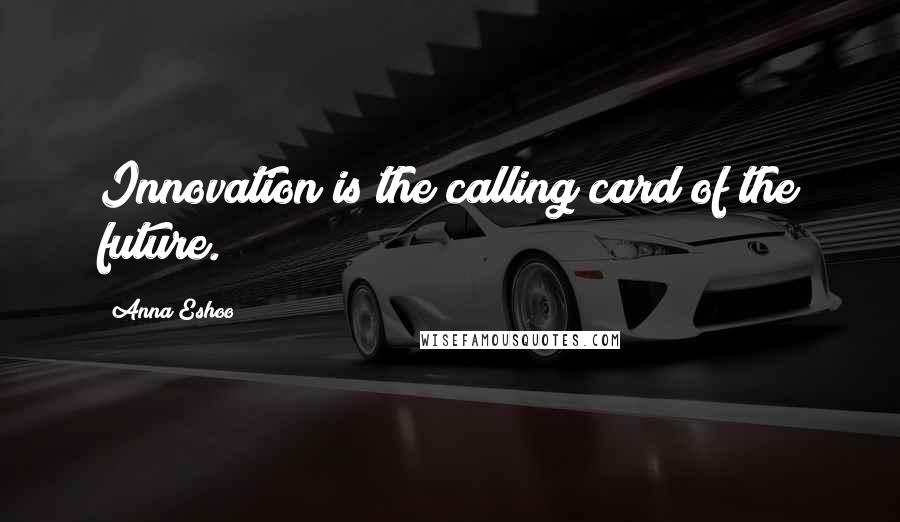 Anna Eshoo Quotes: Innovation is the calling card of the future.