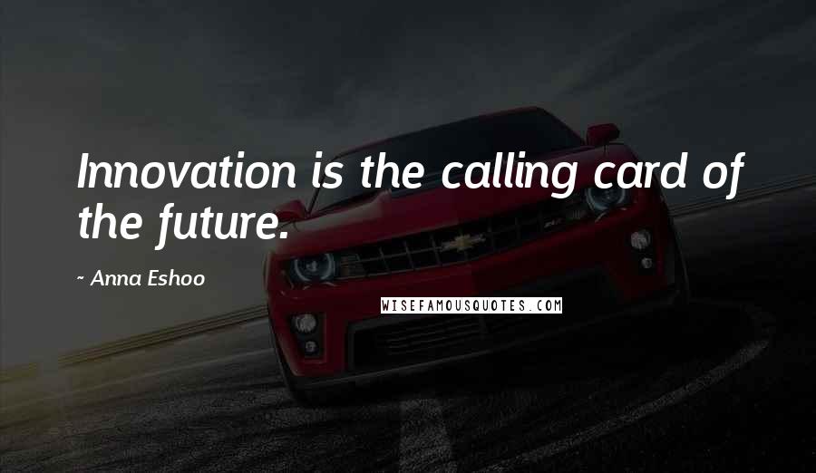 Anna Eshoo Quotes: Innovation is the calling card of the future.