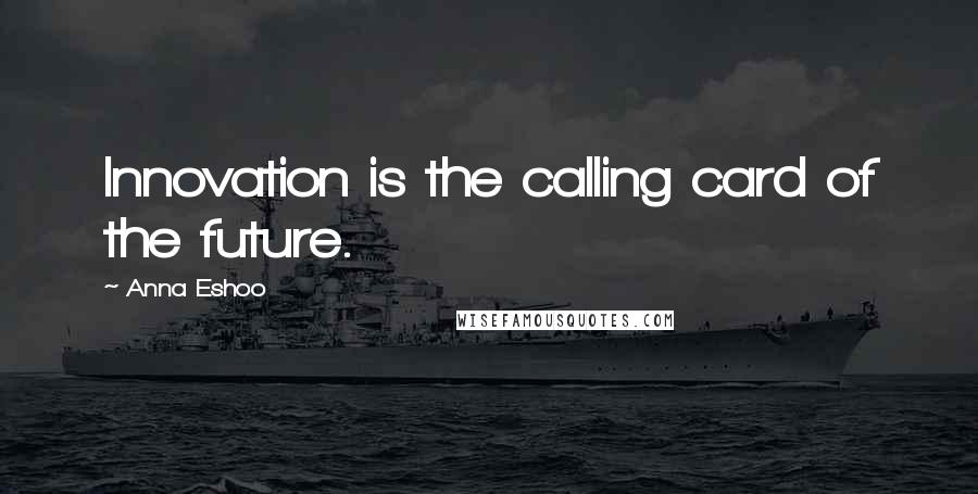 Anna Eshoo Quotes: Innovation is the calling card of the future.