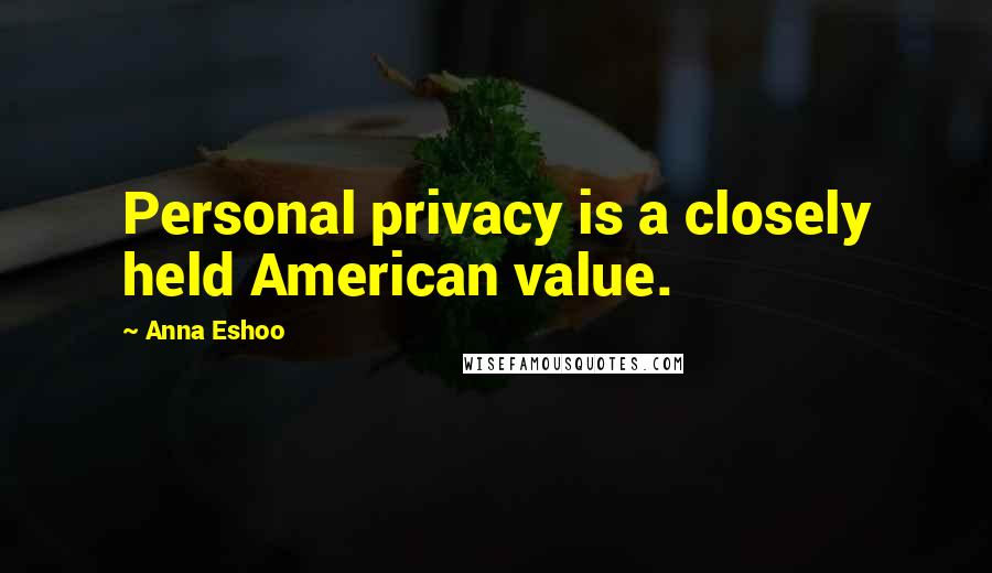 Anna Eshoo Quotes: Personal privacy is a closely held American value.