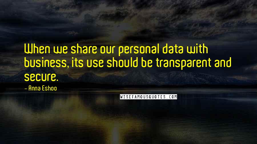 Anna Eshoo Quotes: When we share our personal data with business, its use should be transparent and secure.