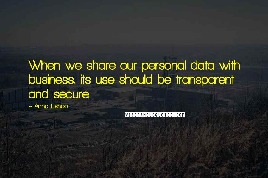 Anna Eshoo Quotes: When we share our personal data with business, its use should be transparent and secure.