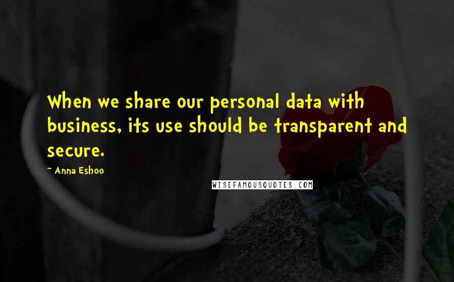 Anna Eshoo Quotes: When we share our personal data with business, its use should be transparent and secure.