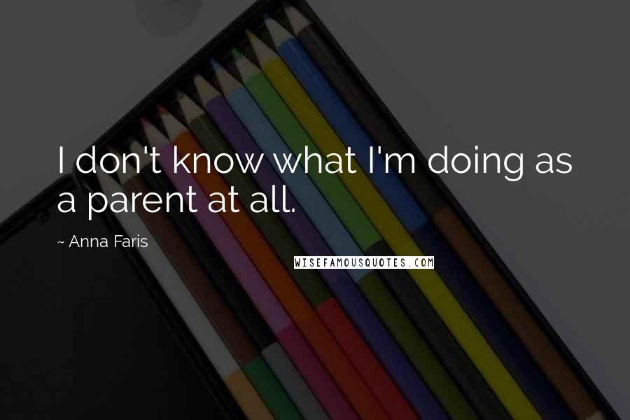 Anna Faris Quotes: I don't know what I'm doing as a parent at all.