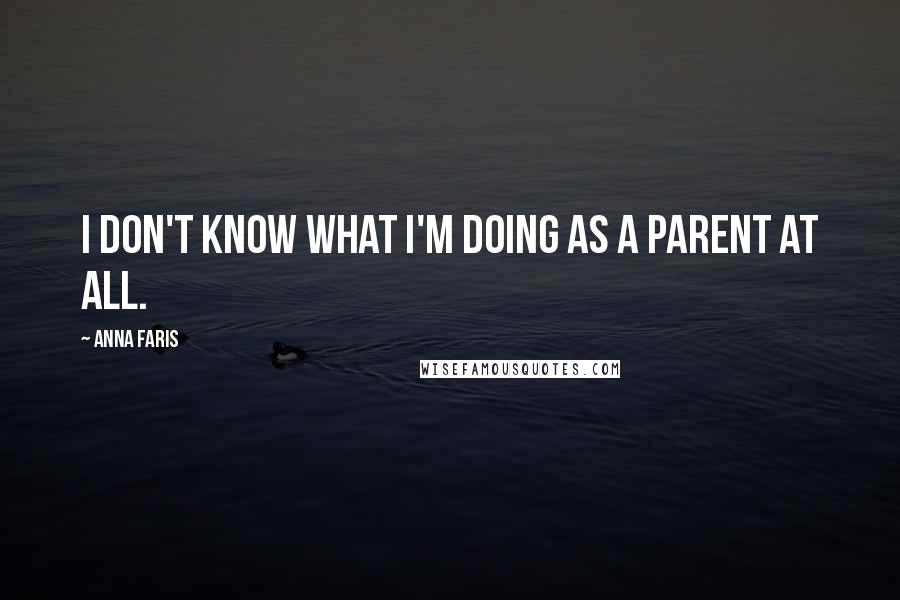 Anna Faris Quotes: I don't know what I'm doing as a parent at all.