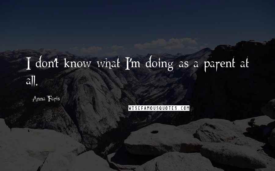 Anna Faris Quotes: I don't know what I'm doing as a parent at all.