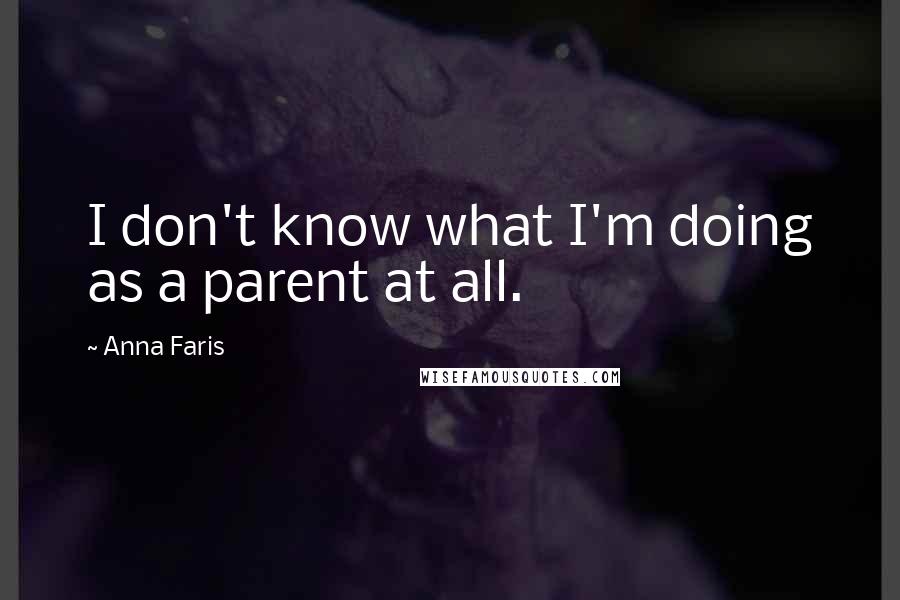 Anna Faris Quotes: I don't know what I'm doing as a parent at all.