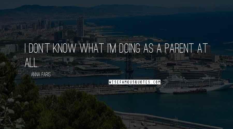Anna Faris Quotes: I don't know what I'm doing as a parent at all.