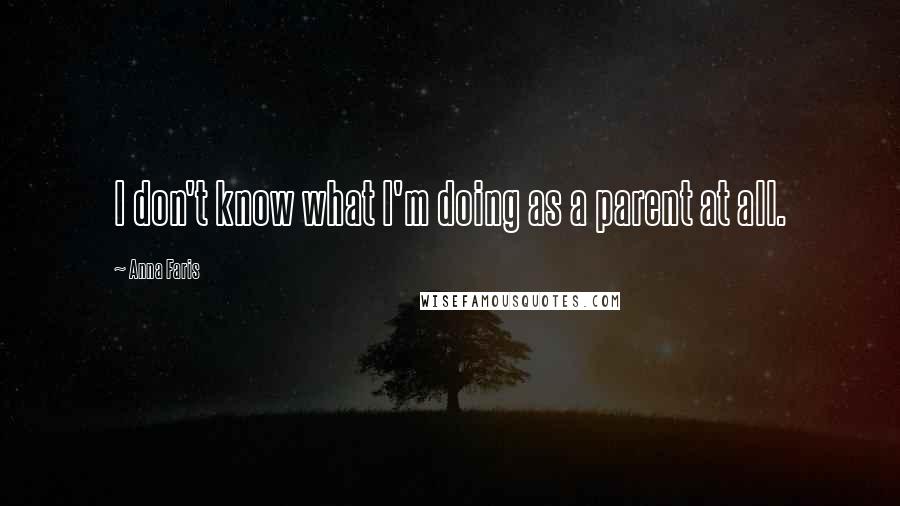 Anna Faris Quotes: I don't know what I'm doing as a parent at all.