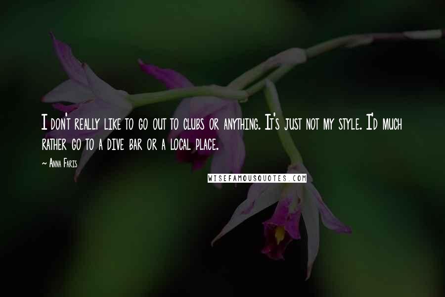 Anna Faris Quotes: I don't really like to go out to clubs or anything. It's just not my style. I'd much rather go to a dive bar or a local place.