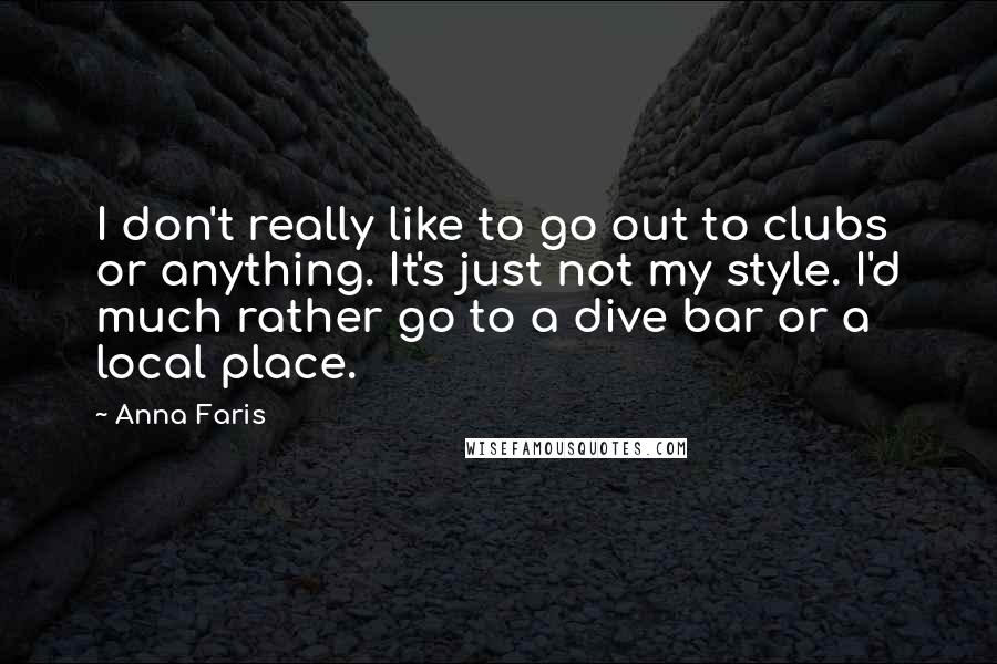 Anna Faris Quotes: I don't really like to go out to clubs or anything. It's just not my style. I'd much rather go to a dive bar or a local place.