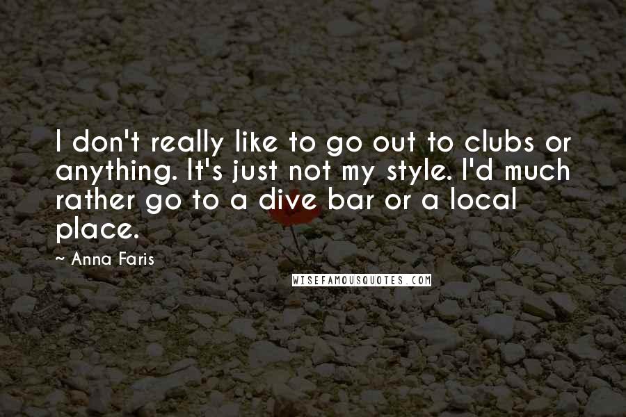 Anna Faris Quotes: I don't really like to go out to clubs or anything. It's just not my style. I'd much rather go to a dive bar or a local place.