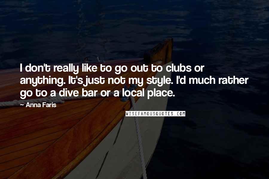 Anna Faris Quotes: I don't really like to go out to clubs or anything. It's just not my style. I'd much rather go to a dive bar or a local place.