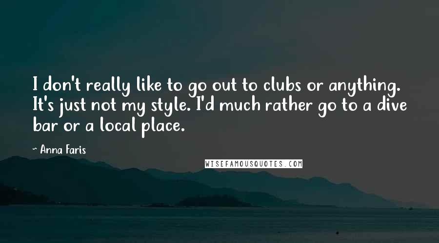 Anna Faris Quotes: I don't really like to go out to clubs or anything. It's just not my style. I'd much rather go to a dive bar or a local place.