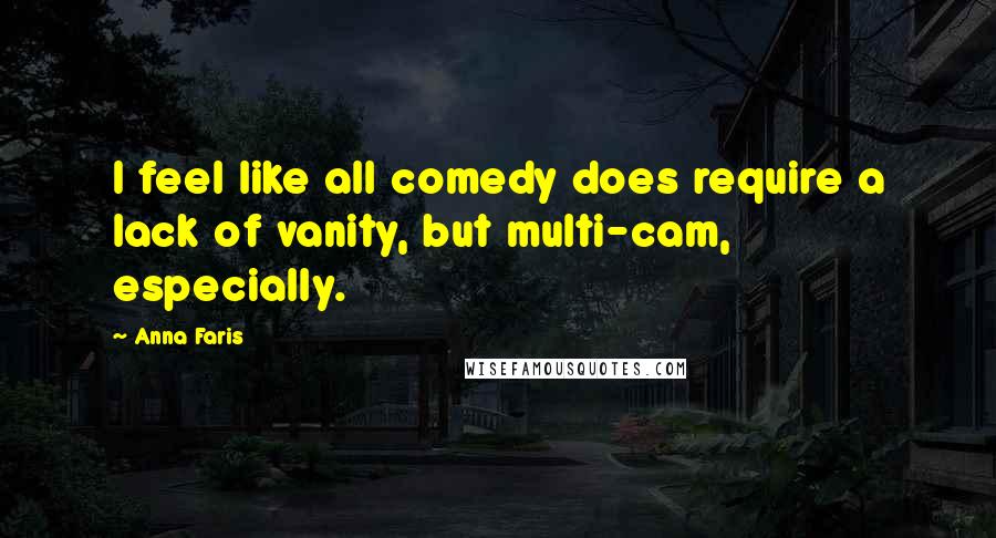 Anna Faris Quotes: I feel like all comedy does require a lack of vanity, but multi-cam, especially.