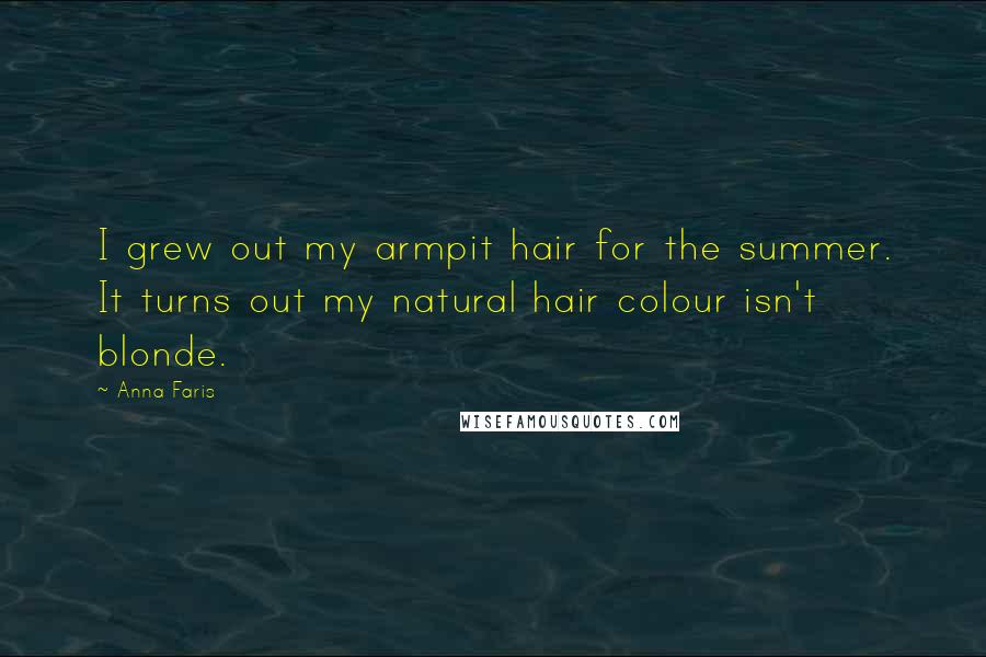 Anna Faris Quotes: I grew out my armpit hair for the summer. It turns out my natural hair colour isn't blonde.