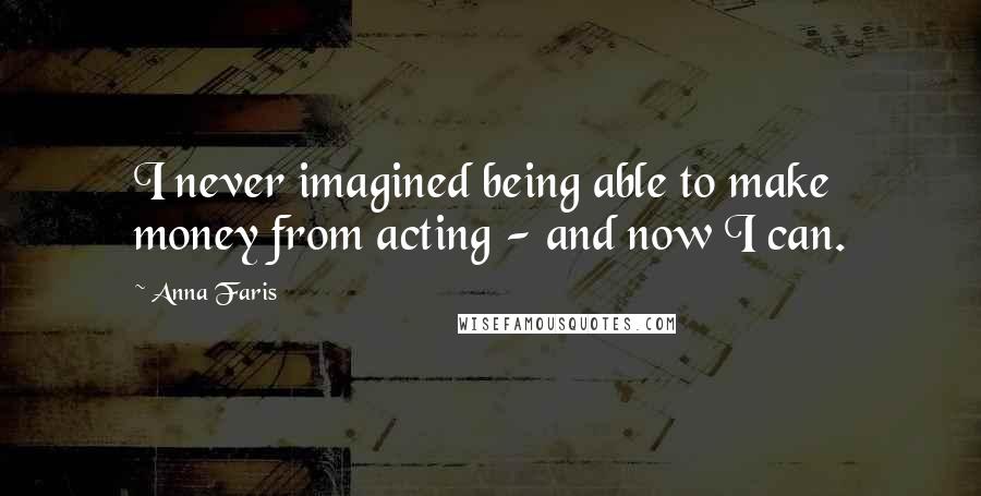 Anna Faris Quotes: I never imagined being able to make money from acting - and now I can.