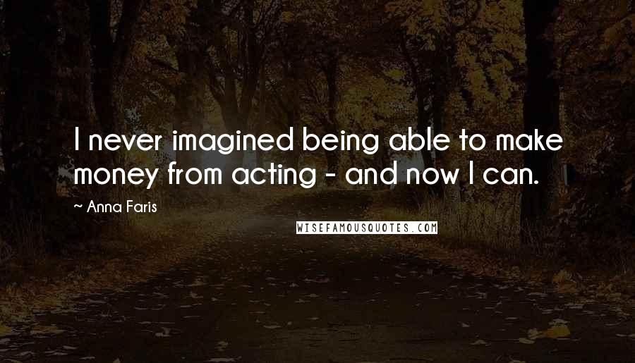 Anna Faris Quotes: I never imagined being able to make money from acting - and now I can.