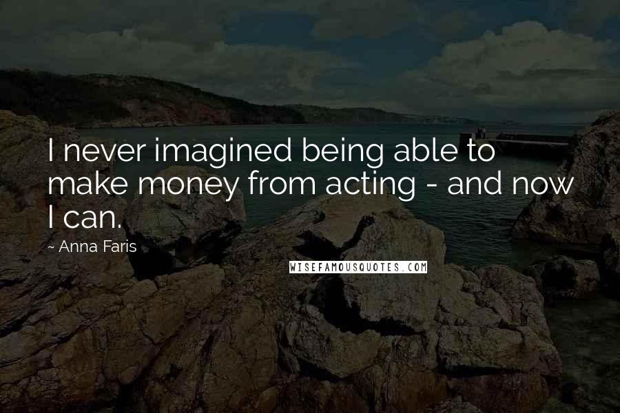 Anna Faris Quotes: I never imagined being able to make money from acting - and now I can.