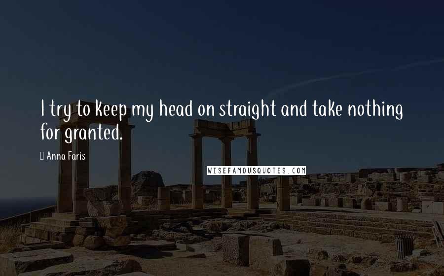 Anna Faris Quotes: I try to keep my head on straight and take nothing for granted.