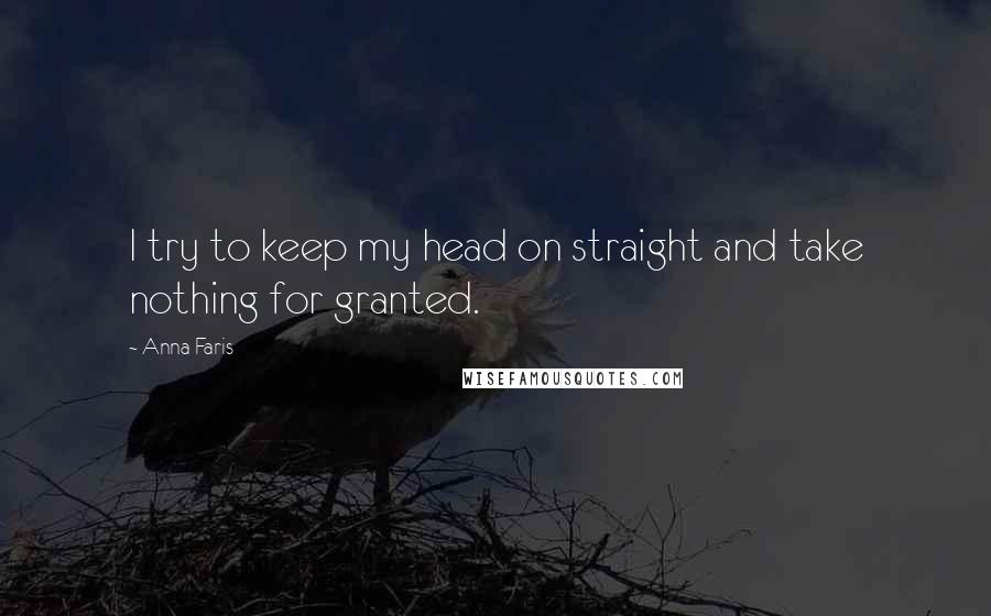 Anna Faris Quotes: I try to keep my head on straight and take nothing for granted.