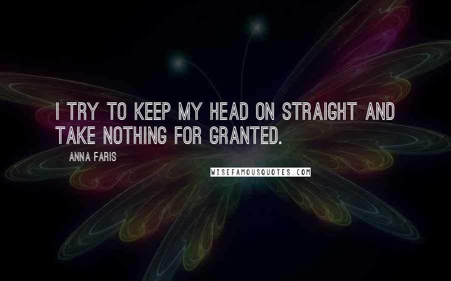 Anna Faris Quotes: I try to keep my head on straight and take nothing for granted.