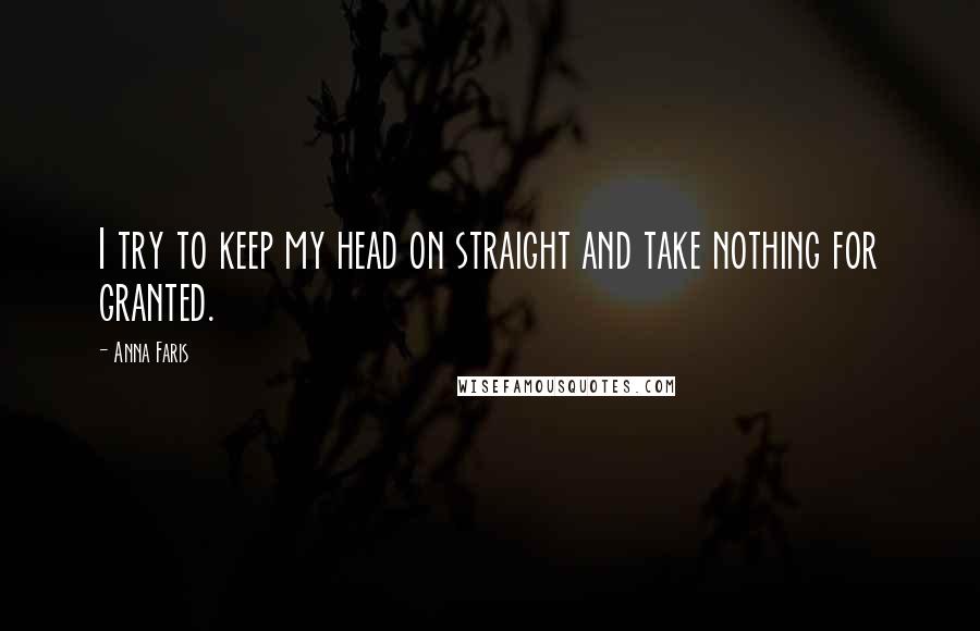 Anna Faris Quotes: I try to keep my head on straight and take nothing for granted.