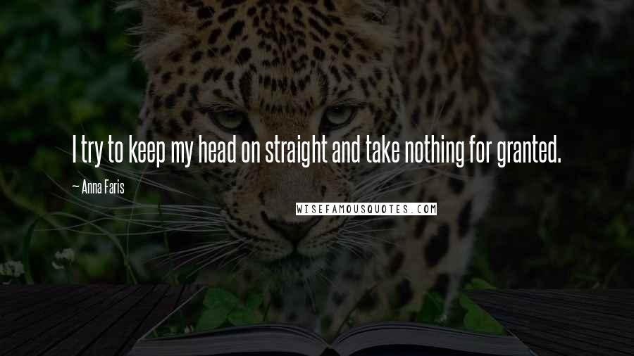 Anna Faris Quotes: I try to keep my head on straight and take nothing for granted.