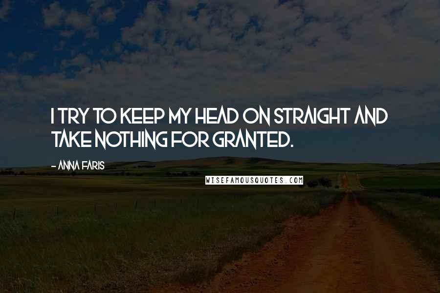 Anna Faris Quotes: I try to keep my head on straight and take nothing for granted.