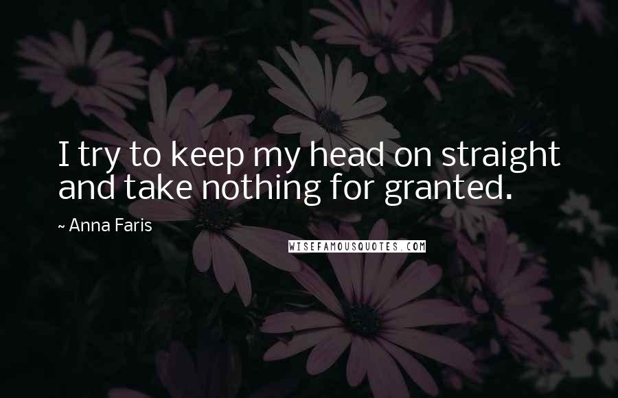 Anna Faris Quotes: I try to keep my head on straight and take nothing for granted.