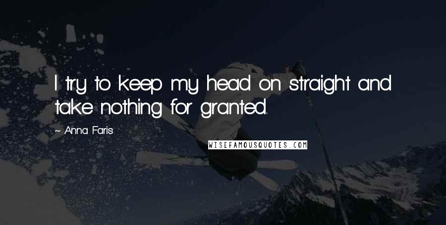 Anna Faris Quotes: I try to keep my head on straight and take nothing for granted.