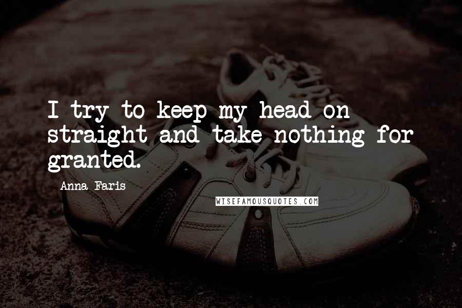 Anna Faris Quotes: I try to keep my head on straight and take nothing for granted.