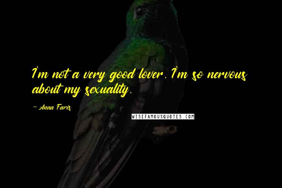 Anna Faris Quotes: I'm not a very good lover. I'm so nervous about my sexuality.