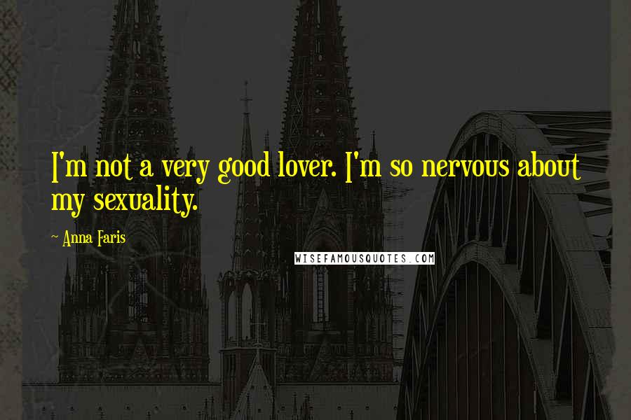 Anna Faris Quotes: I'm not a very good lover. I'm so nervous about my sexuality.