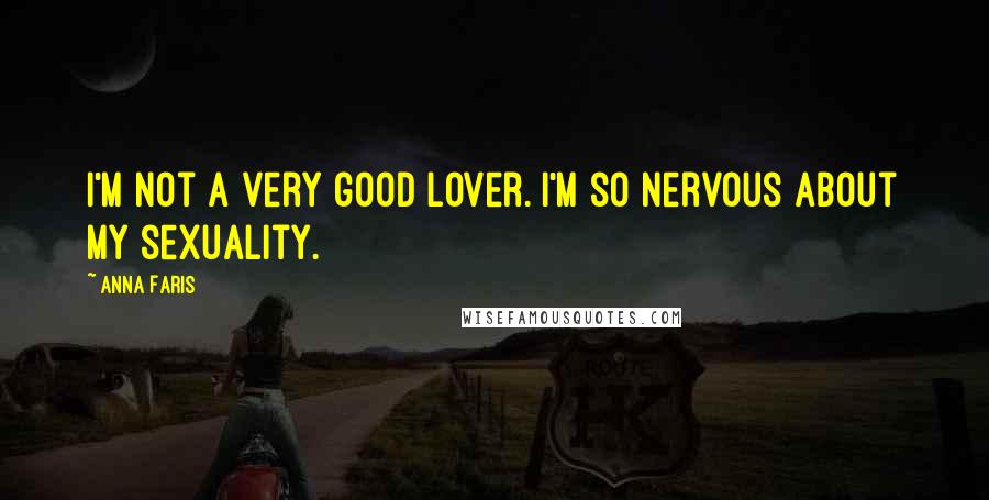 Anna Faris Quotes: I'm not a very good lover. I'm so nervous about my sexuality.
