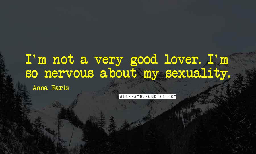 Anna Faris Quotes: I'm not a very good lover. I'm so nervous about my sexuality.